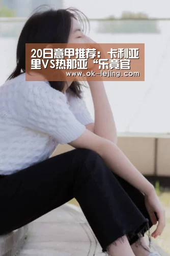 20日意甲推荐:卡利亚里VS热那亚“乐竟官网”(图1) 乐竟平台