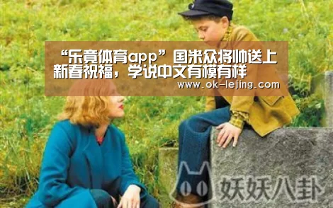 “乐竟体育app”国米众将帅送上新春祝福,学说中文有模有样(图3) 乐竟体育app